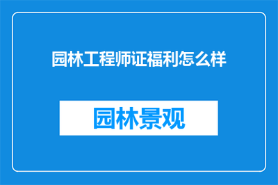 深入了解 园林工程与园林工程师证书的价值与福利分析